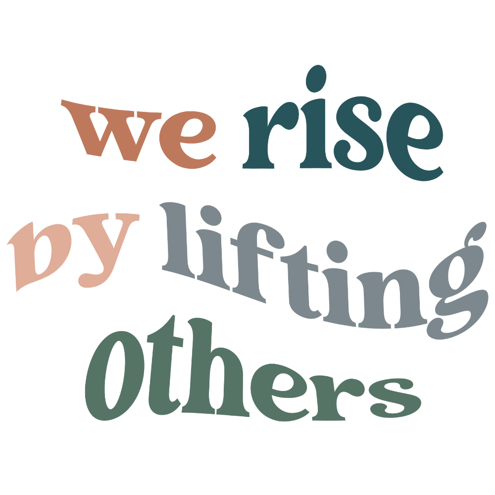 WE RISE BY LIFTING OTHERS
